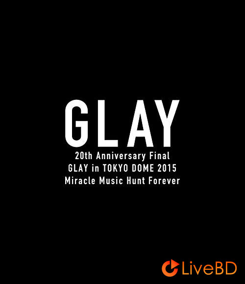GLAY 20th Anniversary Final GLAY in TOKYO DOME 2015 Miracle Music Hunt Forever [限定 Premium Box] (3BD) (2015) BD蓝光原盘 128.8G