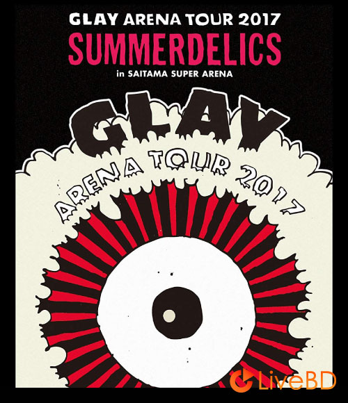 GLAY ARENA TOUR 2017“SUMMERDELICS”in SAITAMA SUPER ARENA (2BD) (2018) BD蓝光原盘 86.6G